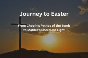 Journey to Easter: From Chopin’s Pathos of the Tomb to Mahler’s Shoreless Light
