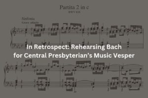In Retrospect: Rehearsing Bach for Central Presbyterian’s Music Vesper