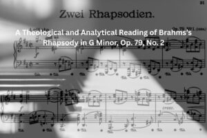 Structural Rigour, Prophetic Lament, and Divine Order: A Theological and Analytical Reading of Brahms Rhapsody in G Minor, Op. 79, No. 2